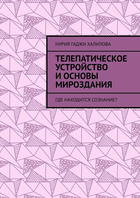 Телепатическое устройство и основы мироздания. Где находится сознание, Нурия Гаджи Халилова