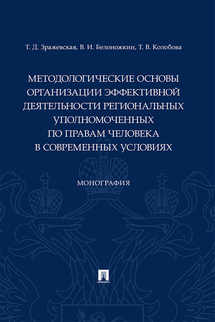 Методологические основы организации эффективной деятельности региональных уполномоченных по правам человека в современных условиях. Монография, В.И. Белоножкин, Т.В. Колобова, Т.Д. Зражевская