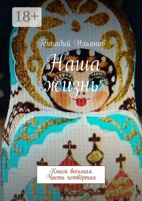 Наша жизнь. Книга восьмая. Часть четвёртая