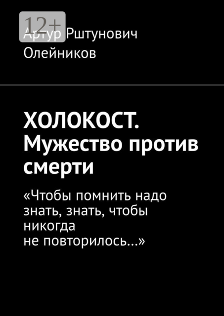 ХОЛОКОСТ. Мужество против смерти. “Чтобы помнить надо знать, знать, чтобы никогда не повторилось...“, Артур Олейников