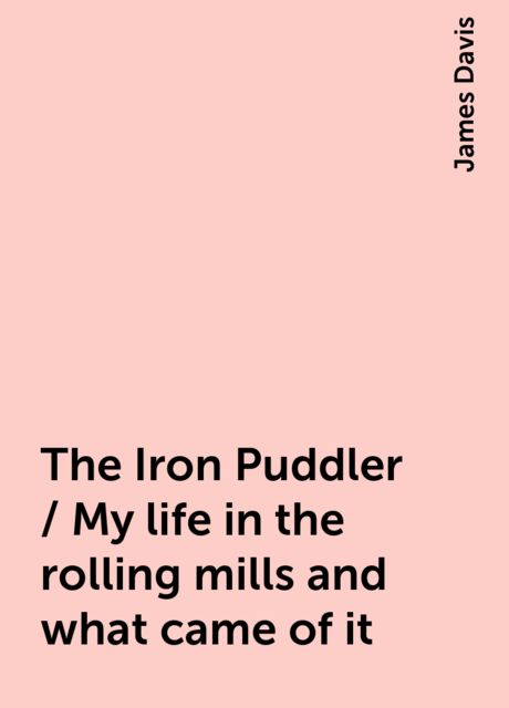 The Iron Puddler / My life in the rolling mills and what came of it