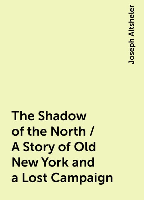 The Shadow of the North / A Story of Old New York and a Lost Campaign