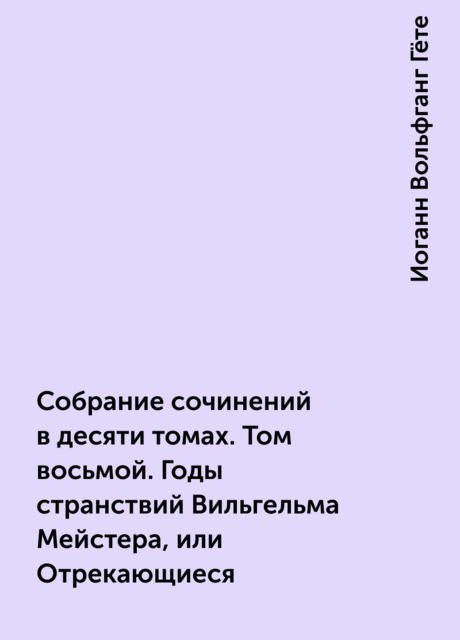 Собрание сочинений в десяти томах. Том восьмой. Годы странствий Вильгельма Мейстера, или Отрекающиеся