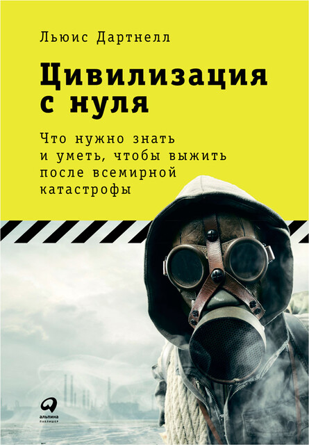 Цивилизация с нуля: Что нужно знать и уметь, чтобы выжить после всемирной катастрофы, Льюис Дартнелл