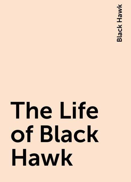 Autobiography of Ma-ka-tai-me-she-kia-kiak, or Black Hawk