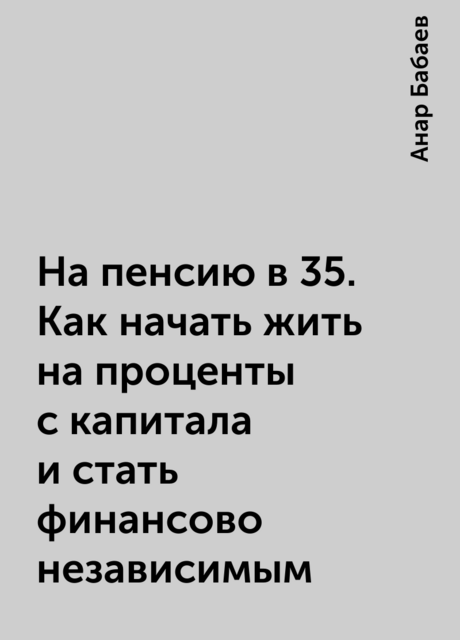 На пенсию в 35. Как начать жить на проценты с капитала и стать финансово независимым