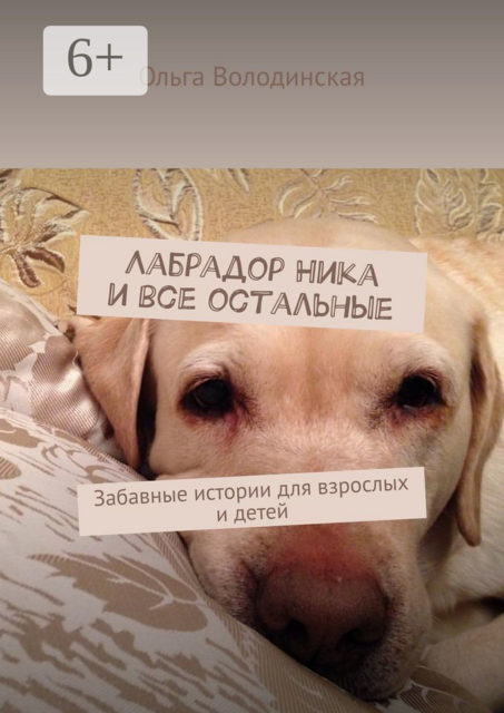 Лабрадор Ника и все остальные. Забавные истории для взрослых и детей, Ольга Володинская