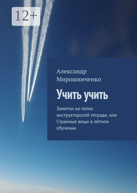 Учить учить. Заметки на полях инструкторской тетради, или Странные вещи в лётном обучении, Александр Мирошниченко
