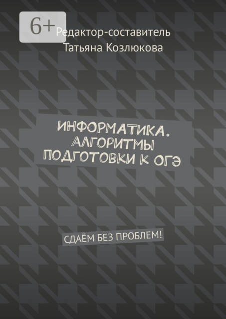 Информатика. Алгоритмы подготовки к ОГЭ. Сдаём без проблем