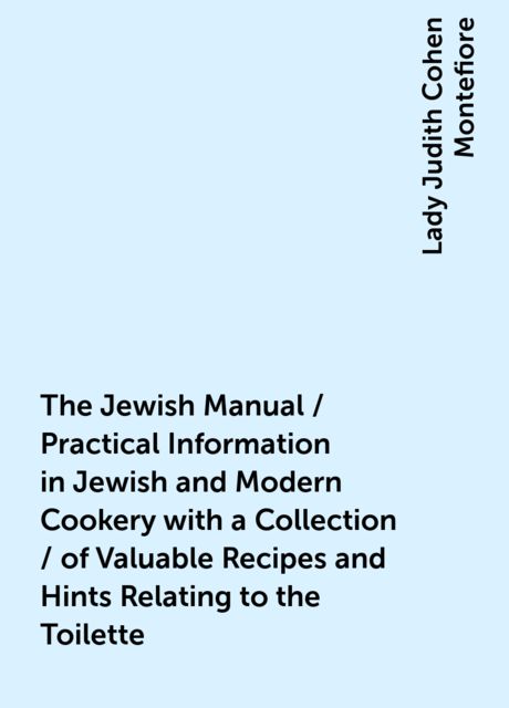The Jewish Manual / Practical Information in Jewish and Modern Cookery with a Collection / of Valuable Recipes &amp; Hints Relating to the Toilette