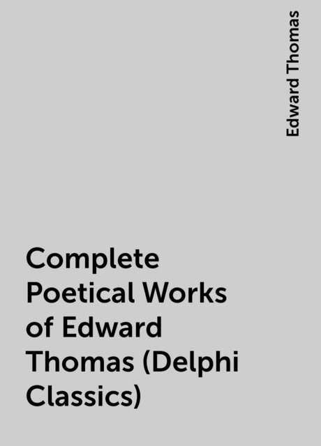 Complete Poetical Works of Edward Thomas (Delphi Classics)
