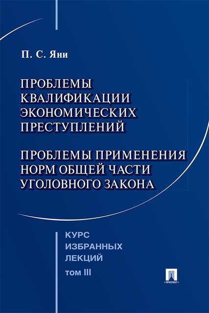 Курс избранных лекций. Том 3. Проблемы квалификации экономических преступлений. Проблемы применения норм Общей части уголовного закона