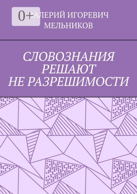 СЛОВОЗНАНИЯ РЕШАЮТ НЕ РАЗРЕШИМОСТИ, ВАЛЕРИЙ ИГОРЕВИЧ МЕЛЬНИКОВ