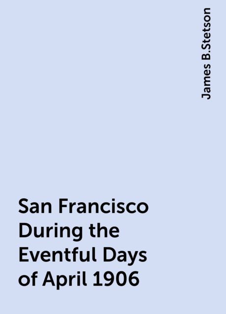 San Francisco During the Eventful Days of April 1906