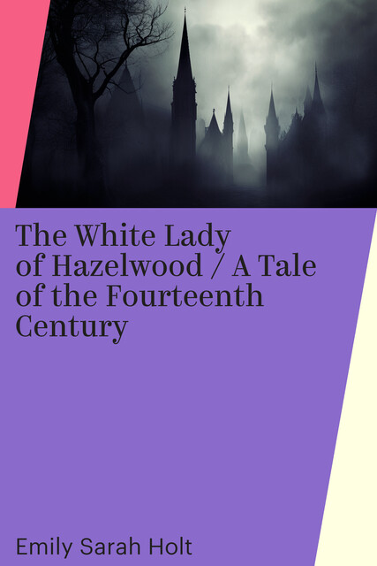 The White Lady of Hazelwood / A Tale of the Fourteenth Century