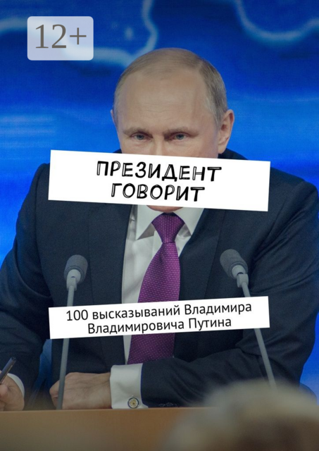 Президент говорит. 100 высказываний Владимира Владимировича Путина, 
