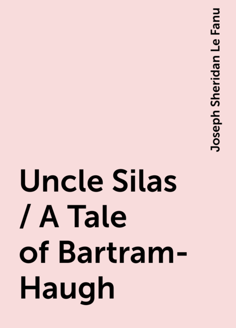 Uncle Silas / A Tale of Bartram-Haugh