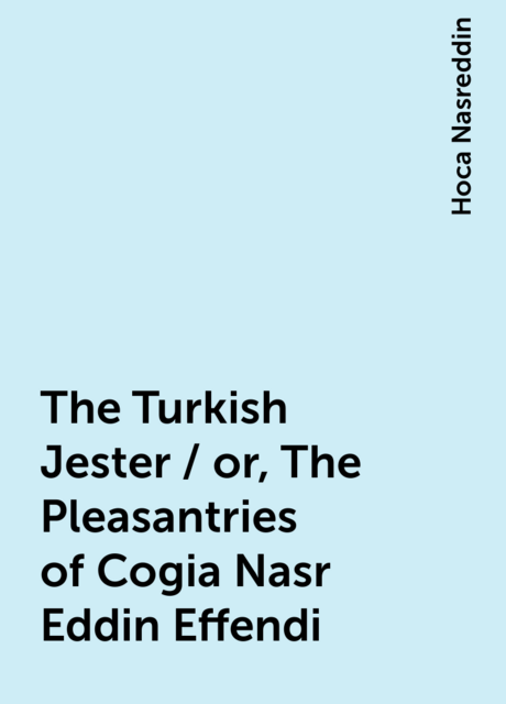 The Turkish Jester / or, The Pleasantries of Cogia Nasr Eddin Effendi