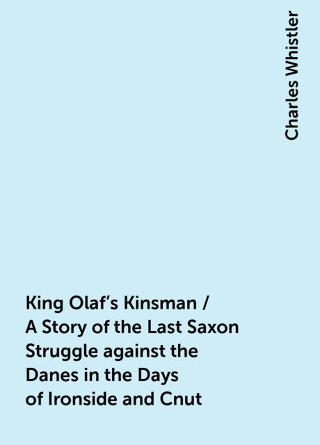 King Olaf's Kinsman / A Story of the Last Saxon Struggle against the Danes in the Days of Ironside and Cnut