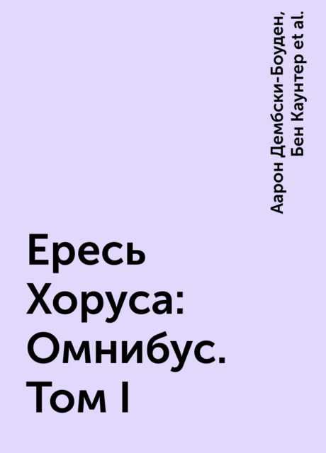 Ересь Хоруса: Омнибус. Том I, Энтони Рейнольдс, Дэн Абнетт, Грэм Макнилл, Бен Каунтер, Джеймс Сваллоу, Майк Ли, Митчел Сканлон, Аарон Дембски-Боуден, Крис Райт, Мэтью Фаррер, Ник Кайм, Роб Сандерс, К.З. Данн, Джон Френч, Энди Смайли, Гай Хейли, Лори Голдинг, Гэв Торп, Дэвид Эннендэйл