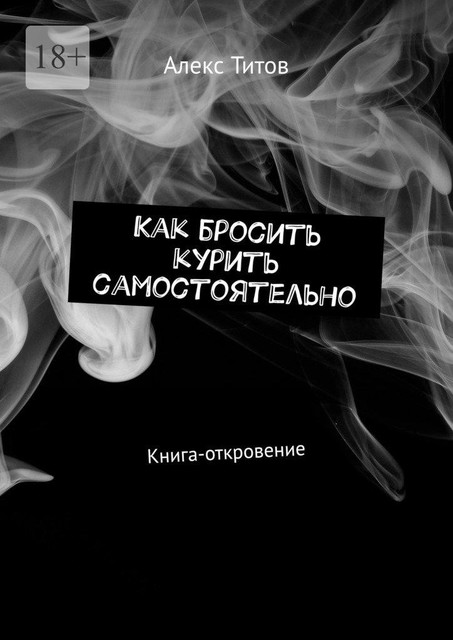 Как бросить курить самостоятельно. Книга-откровение, Алекс Титов