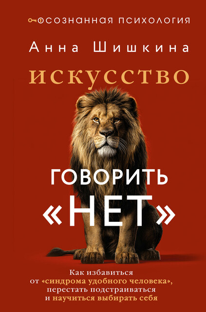 Искусство говорить «НЕТ». Как избавиться от «синдрома удобного человека», перестать подстраиваться и научиться выбирать себя