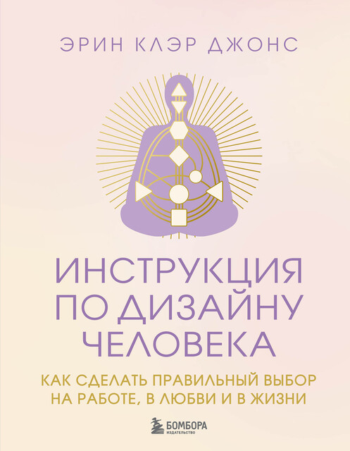 Инструкция по Дизайну Человека. Как сделать правильный выбор на работе, в любви и в жизни