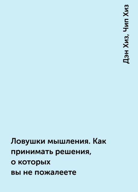 Ловушки мышления. Как принимать решения, о которых вы не пожалеете