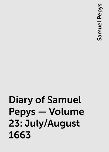 Diary of Samuel Pepys — Volume 23: July/August 1663