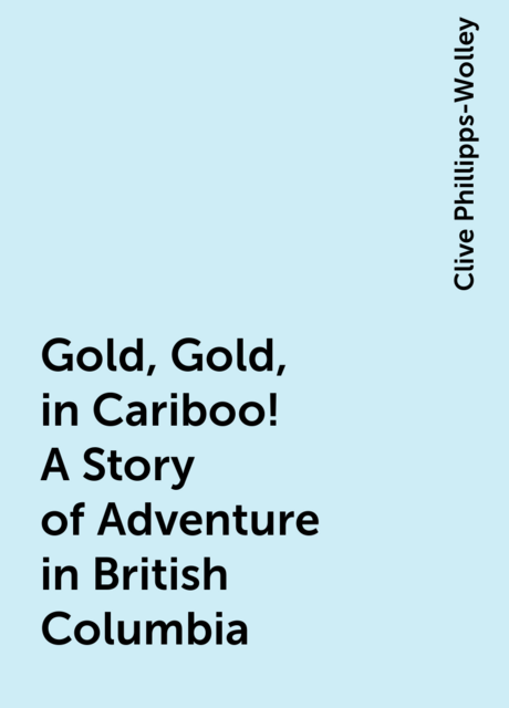 Gold, Gold, in Cariboo! A Story of Adventure in British Columbia