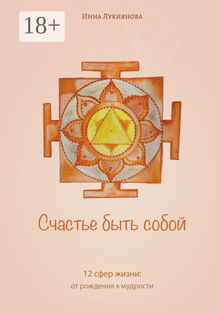 Счастье быть собой. 12 сфер жизни: от рождения к мудрости, Инна Лукиянова