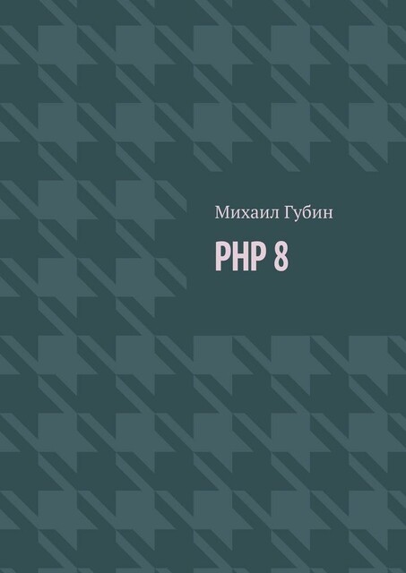 PHP 8. Новинки языка и программы для работы с ним, Михаил Губин