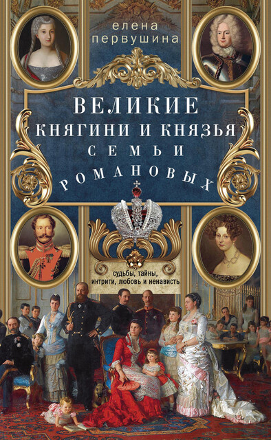 Великие княгини и князья семьи Романовых. Судьбы, тайны, интриги, любовь и ненависть