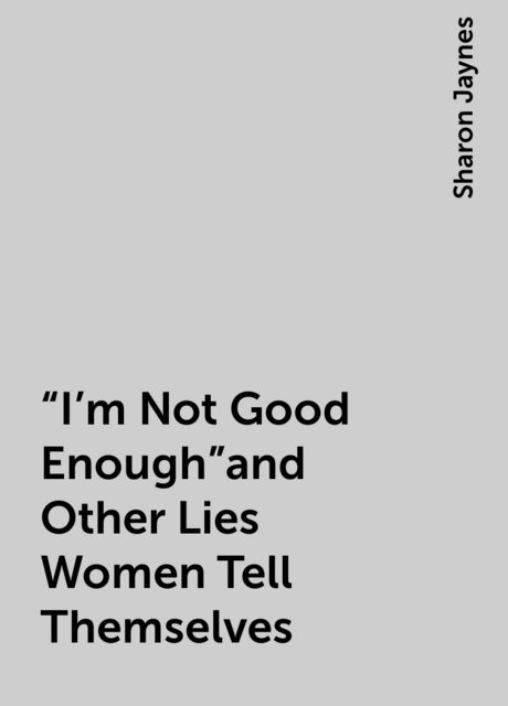 “I'm Not Good Enough”and Other Lies Women Tell Themselves