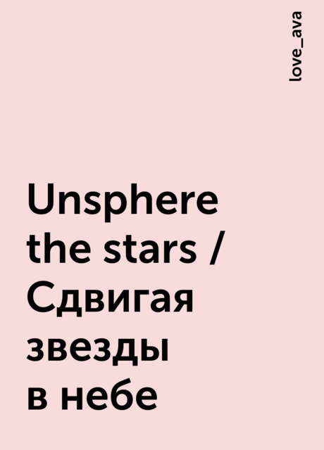 Unsphere the stars / Сдвигая звезды в небе, love_ava