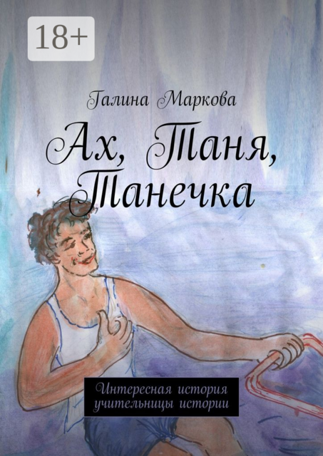 Ах, Таня, Танечка. Интересная история учительницы истории, Галина Маркова