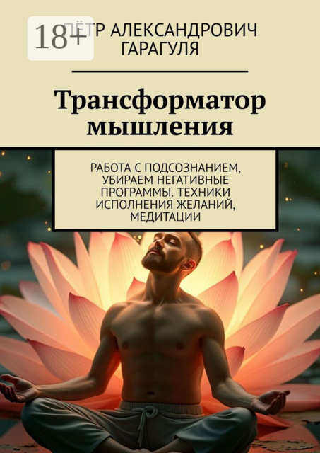 Трансформатор мышления. Работа с подсознанием, убираем негативные программы. Техники исполнения желаний, медитации