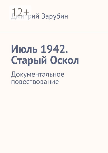 Июль 1942. Старый Оскол. Документальное повествование, Дмитрий Зарубин