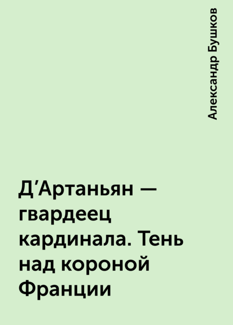 Д'Артаньян — гвардеец кардинала. Тень над короной Франции