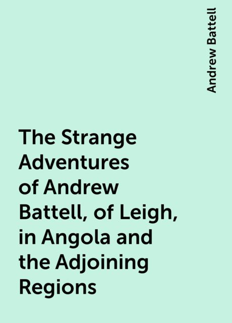 The Strange Adventures of Andrew Battell, of Leigh, in Angola and the Adjoining Regions