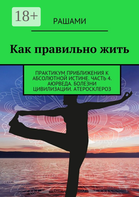 Как правильно жить. Практикум приближения к абсолютной истине. Часть 4. Аюрведа. Болезни цивилизации. Атеросклероз