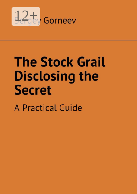The Stock Grail Disclosing the Secret. A Practical Guide