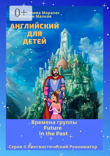 Английский для детей. Времена группы Future in the Past. Серия © Лингвистический Реаниматор, Татьяна Олива Моралес, Максим Малков