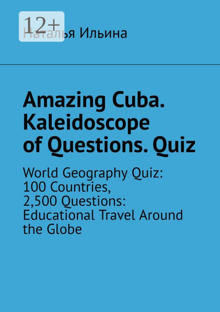 Amazing Cuba. Kaleidoscope of Questions. Quiz. World Geography Quiz: 100 Countries, 2,500 Questions: Educational Travel Around the Globe