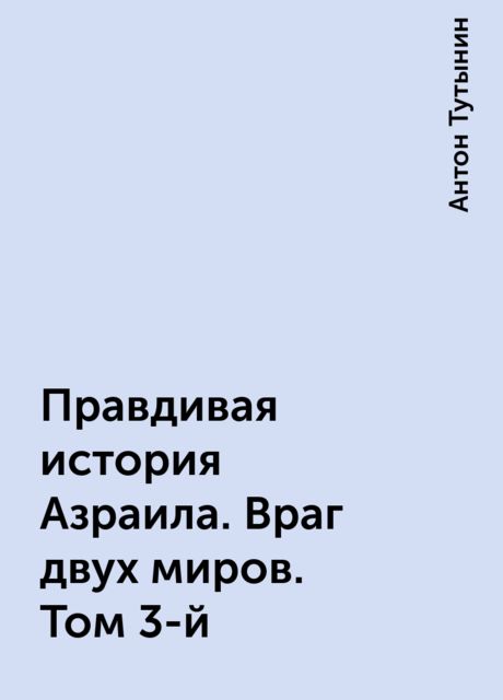 Правдивая история Азраила. Враг двух миров. Том 3-й