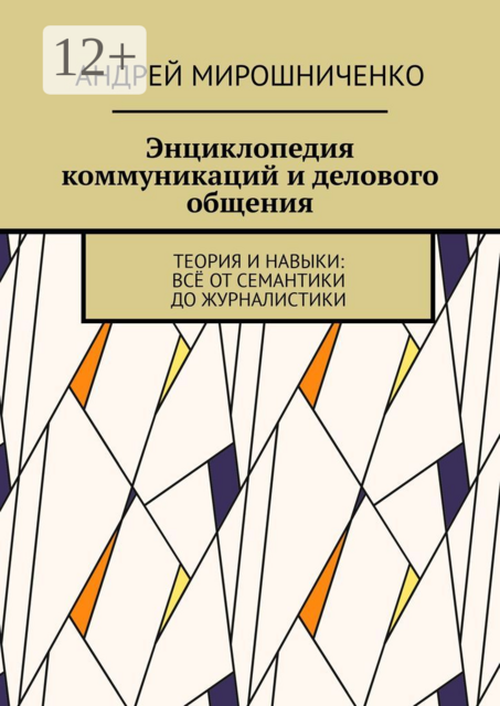 Энциклопедия коммуникаций и делового общения. Теория и навыки: всё от семантики до журналистики, Андрей Мирошниченко