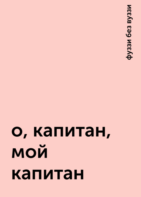 о, капитан, мой капитан, фуззи без вуззи