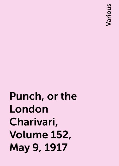 Punch, or the London Charivari, Volume 152, May 9, 1917