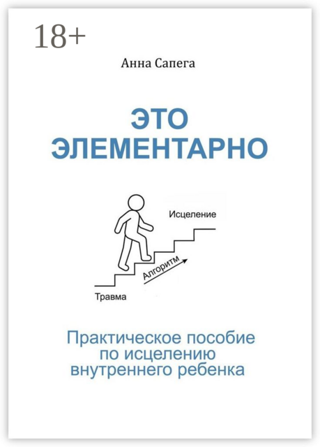 Это элементарно. Практическое пособие по исцелению внутреннего ребенка, Анна Сапега