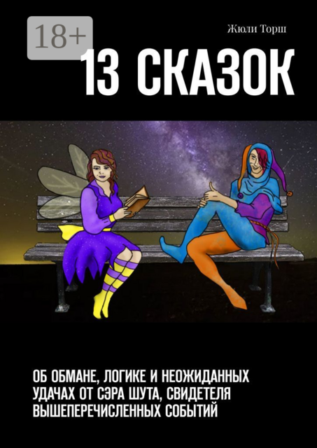 13 сказок. Об обмане, логике и неожиданных удачах от сэра Шута, свидетеля вышеперечисленных событий, Жюли Торш